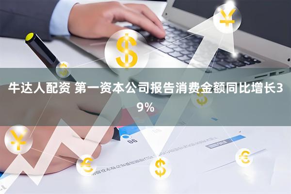 牛达人配资 第一资本公司报告消费金额同比增长39%
