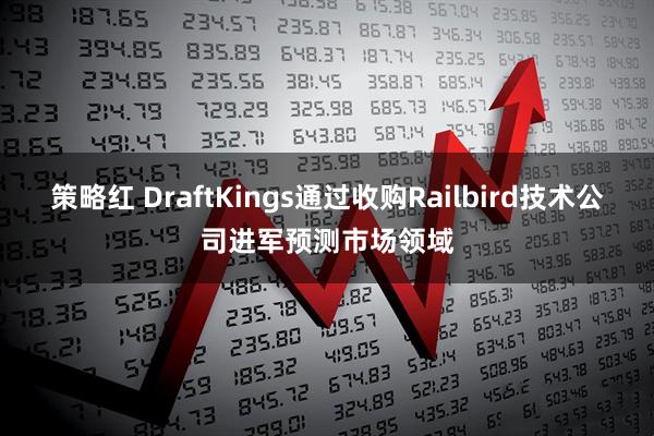 策略红 DraftKings通过收购Railbird技术公司进军预测市场领域