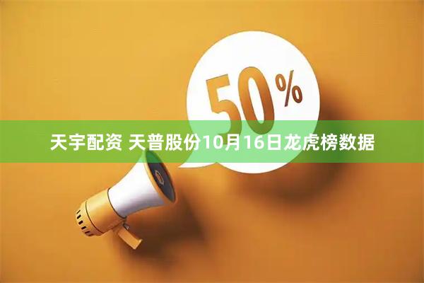 天宇配资 天普股份10月16日龙虎榜数据