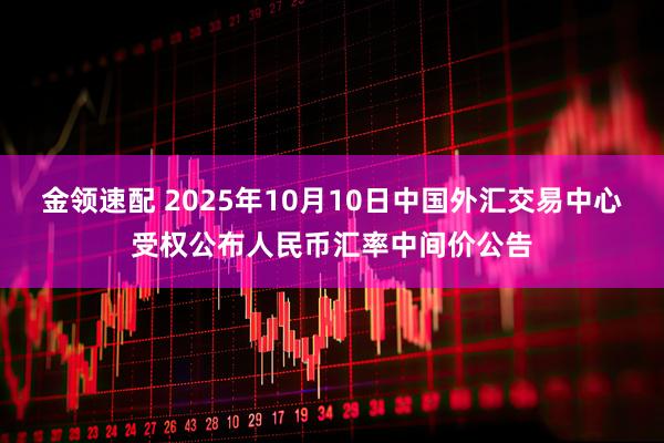 金领速配 2025年10月10日中国外汇交易中心受权公布人民币汇率中间价公告