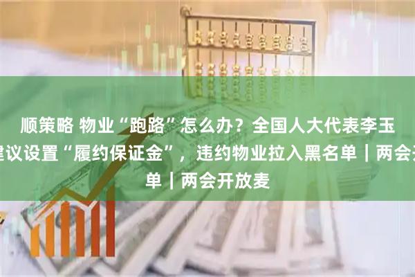 顺策略 物业“跑路”怎么办？全国人大代表李玉梅：建议设置“履约保证金”，违约物业拉入黑名单｜两会开放麦