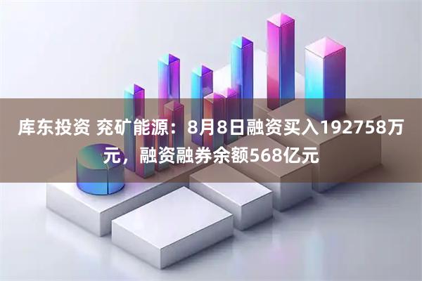 库东投资 兖矿能源：8月8日融资买入192758万元，融资融券余额568亿元