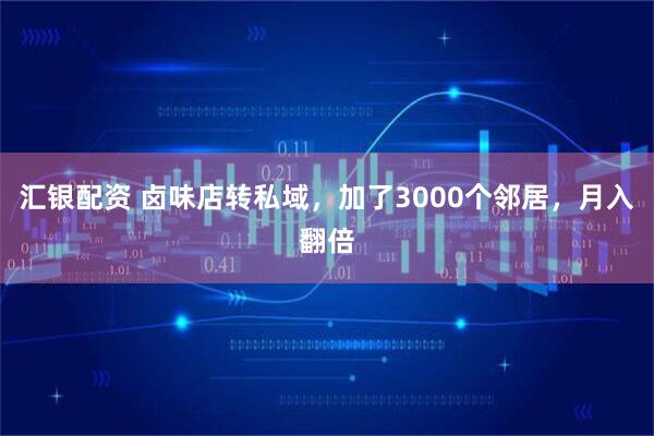 汇银配资 卤味店转私域，加了3000个邻居，月入翻倍