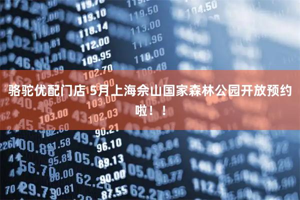 骆驼优配门店 5月上海佘山国家森林公园开放预约啦！！