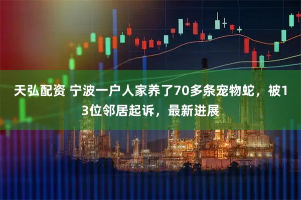 天弘配资 宁波一户人家养了70多条宠物蛇,被13位邻居起诉,最新进展