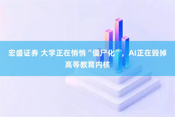 宏盛证券 大学正在悄悄“僵尸化”，AI正在毁掉高等教育内核